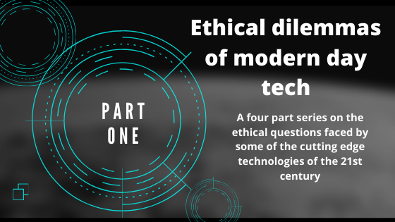 Ethical dilemmas of modern day tech: Part one