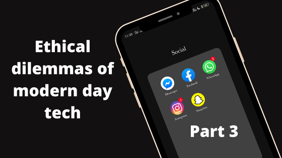 Ethical dilemmas of modern day tech: Part three