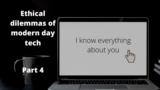 Ethical dilemmas of modern day tech: Part 4